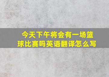 今天下午将会有一场篮球比赛吗英语翻译怎么写