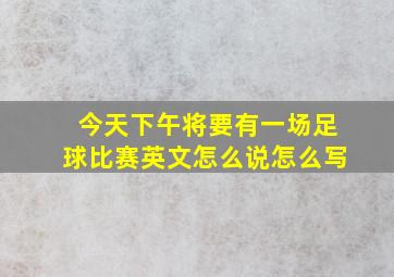 今天下午将要有一场足球比赛英文怎么说怎么写