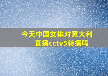 今天中国女排对意大利直播cctv5转播吗