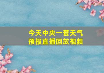 今天中央一套天气预报直播回放视频