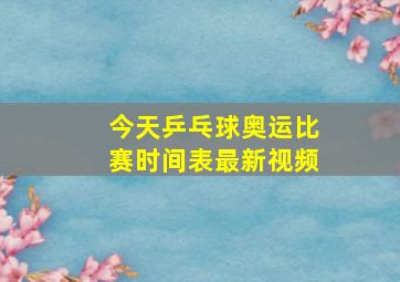 今天乒乓球奥运比赛时间表最新视频