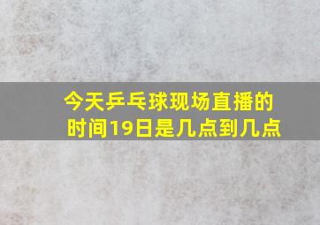 今天乒乓球现场直播的时间19日是几点到几点