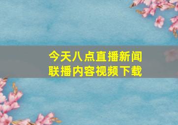 今天八点直播新闻联播内容视频下载