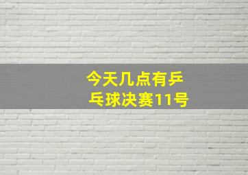 今天几点有乒乓球决赛11号