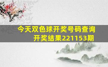 今天双色球开奖号码查询开奖结果221153期