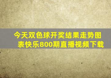 今天双色球开奖结果走势图表快乐800期直播视频下载