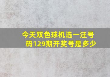 今天双色球机选一注号码129期开奖号是多少