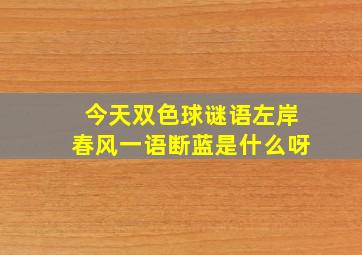 今天双色球谜语左岸春风一语断蓝是什么呀