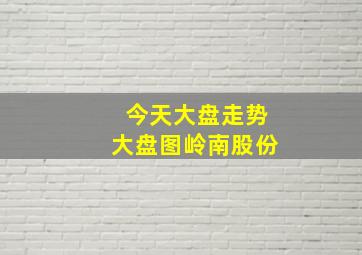 今天大盘走势大盘图岭南股份