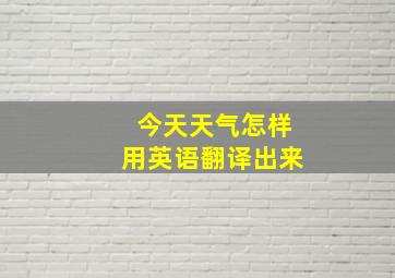 今天天气怎样用英语翻译出来