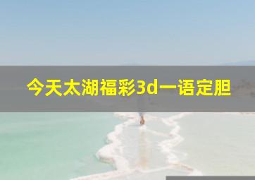 今天太湖福彩3d一语定胆