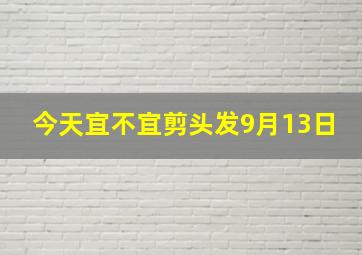 今天宜不宜剪头发9月13日