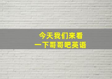 今天我们来看一下哥哥吧英语