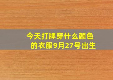 今天打牌穿什么颜色的衣服9月27号出生