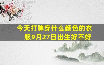 今天打牌穿什么颜色的衣服9月27日出生好不好