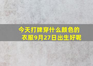 今天打牌穿什么颜色的衣服9月27日出生好呢