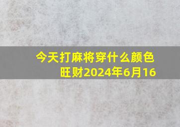 今天打麻将穿什么颜色旺财2024年6月16