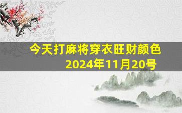 今天打麻将穿衣旺财颜色2024年11月20号