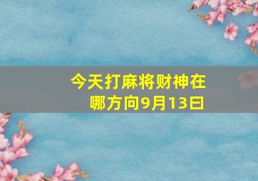 今天打麻将财神在哪方向9月13曰