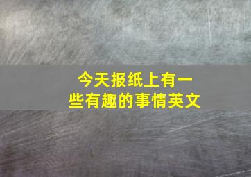 今天报纸上有一些有趣的事情英文