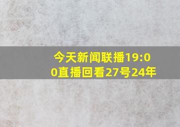 今天新闻联播19:00直播回看27号24年