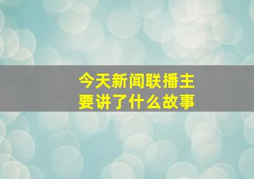 今天新闻联播主要讲了什么故事