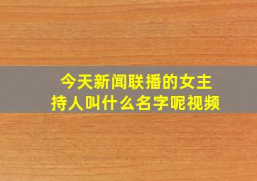 今天新闻联播的女主持人叫什么名字呢视频