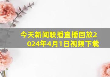 今天新闻联播直播回放2024年4月1日视频下载