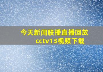 今天新闻联播直播回放cctv13视频下载