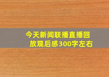 今天新闻联播直播回放观后感300字左右