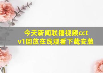 今天新闻联播视频cctv1回放在线观看下载安装