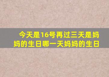 今天是16号再过三天是妈妈的生日哪一天妈妈的生日