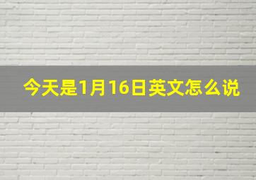 今天是1月16日英文怎么说