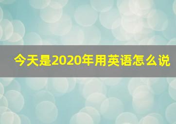 今天是2020年用英语怎么说