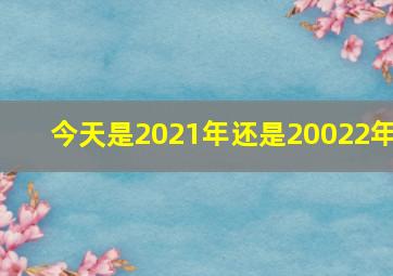 今天是2021年还是20022年