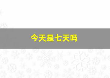 今天是七天吗