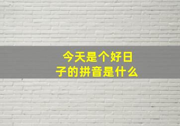 今天是个好日子的拼音是什么