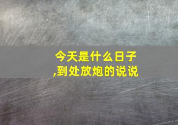 今天是什么日子,到处放炮的说说