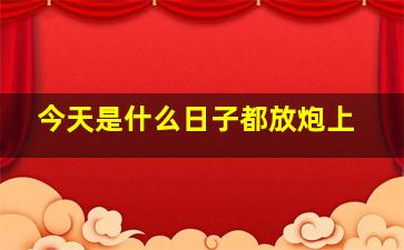 今天是什么日子都放炮上