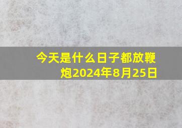 今天是什么日子都放鞭炮2024年8月25日