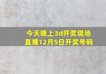 今天晚上3d开奖现场直播12月5日开奖号码