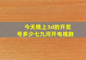 今天晚上3d的开奖号多少七九河开电视剧