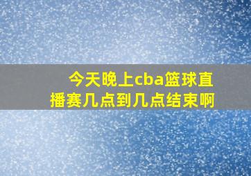 今天晚上cba篮球直播赛几点到几点结束啊