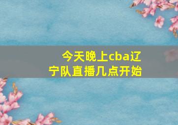 今天晚上cba辽宁队直播几点开始