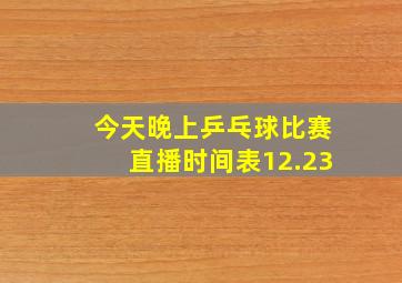 今天晚上乒乓球比赛直播时间表12.23