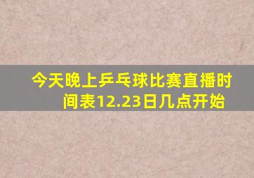 今天晚上乒乓球比赛直播时间表12.23日几点开始