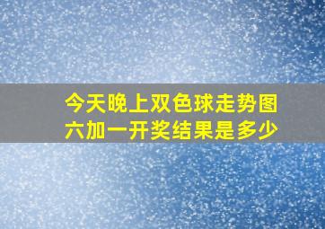 今天晚上双色球走势图六加一开奖结果是多少