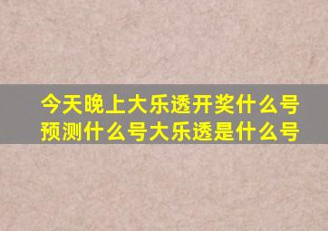 今天晚上大乐透开奖什么号预测什么号大乐透是什么号