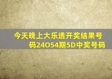 今天晚上大乐透开奖结果号码24O54期5D中奖号码