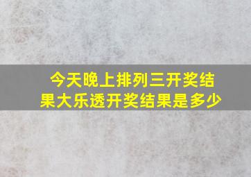 今天晚上排列三开奖结果大乐透开奖结果是多少